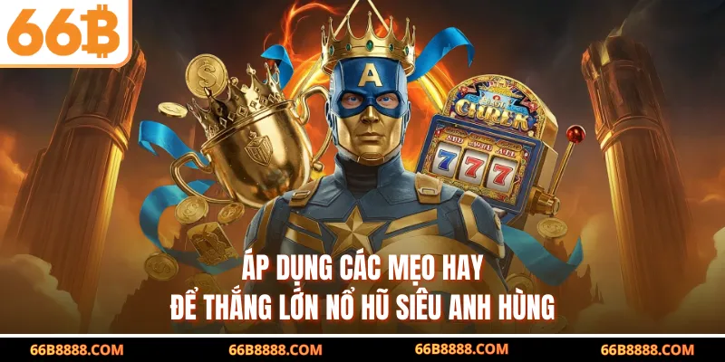 Áp dụng các mẹo hay để thắng lớn nổ hũ siêu anh hùng
