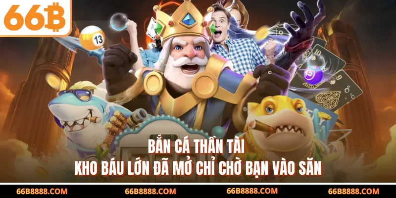 Bắn Cá Thần Tài – Kho Báu Lớn Đã Mở Chỉ Chờ Bạn Vào Săn