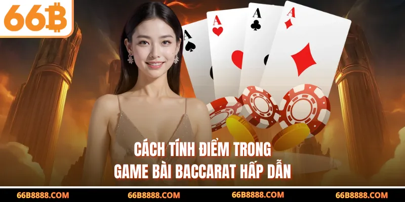 Cách tính điểm trong game bài Baccarat hấp dẫn
