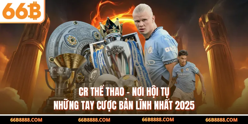 CR Thể Thao – Nơi Hội Tụ Những Tay Cược Bản Lĩnh Nhất 2025