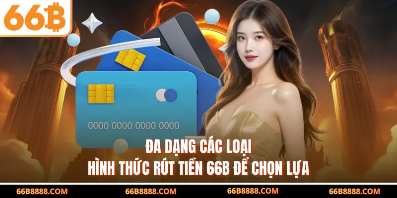 Đa dạng các loại hình thức rút tiền 66B để chọn lựa
