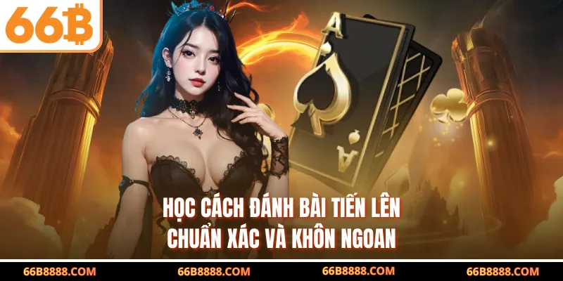 Học cách đánh bài tiến lên chuẩn xác và khôn ngoan