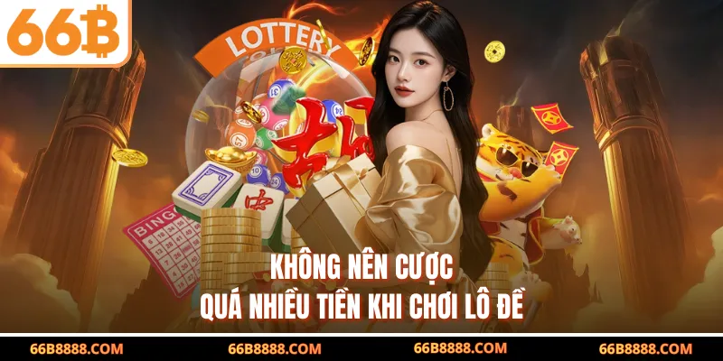Không nên cược quá nhiều tiền khi chơi lô đề