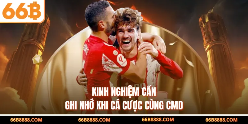 Kinh nghiệm cần ghi nhớ khi cá cược cùng CMD