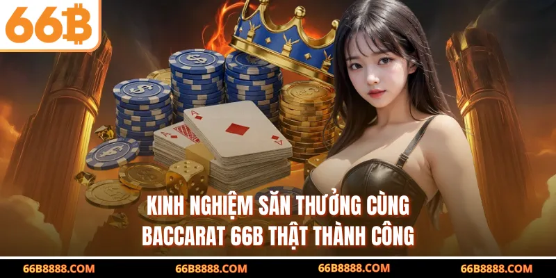 Kinh nghiệm săn thưởng cùng Baccarat 66B thật thành công