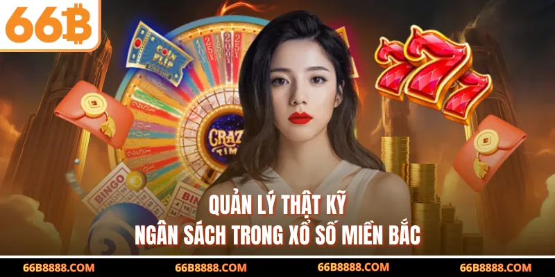 Quản lý thật kỹ ngân sách trong xổ số miền Bắc