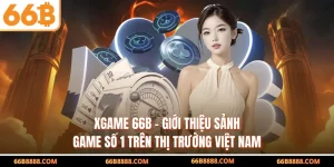 XGAME 66B - Giới Thiệu Sảnh Game Số 1 Trên Thị Trường Việt Nam